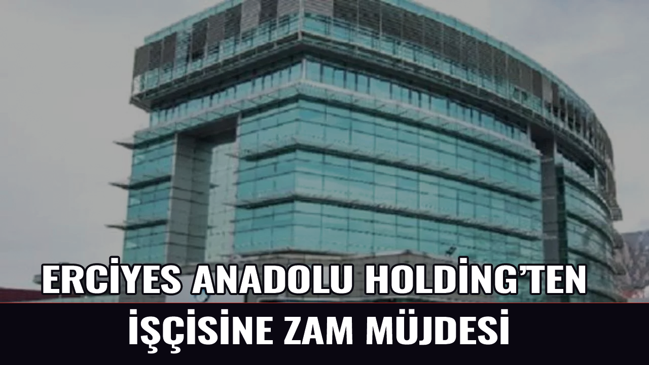 Erciyes Anadolu Holding'ten işçisine zam sürprizi