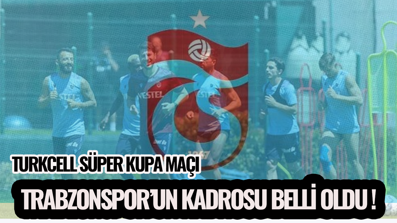 Trabzonspor Süper Kupa Maçı'nın kadrosunda kimler var?