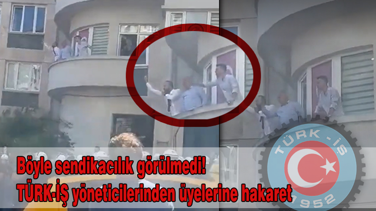 Böyle sendikacılık görülmedi! TÜRK-İŞ yöneticilerinden üyelerine hakaret