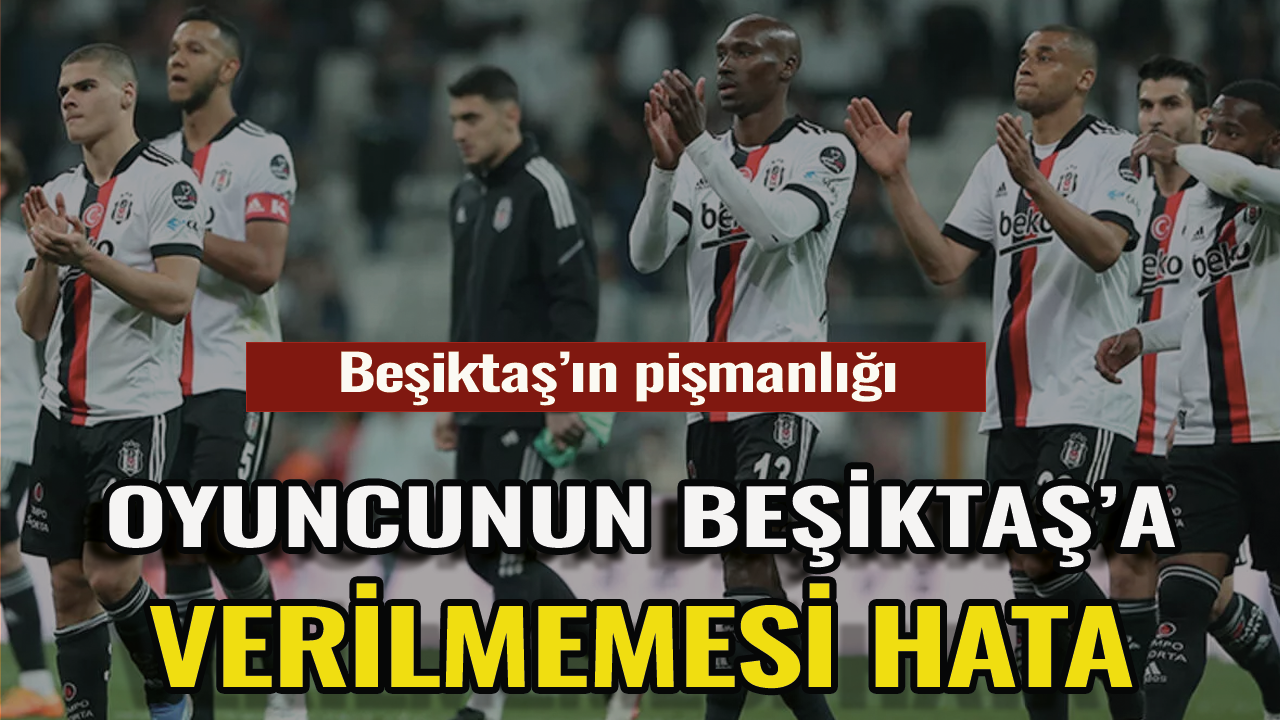 Beşiktaş'ın transferdeki büyük pişmanlığı!