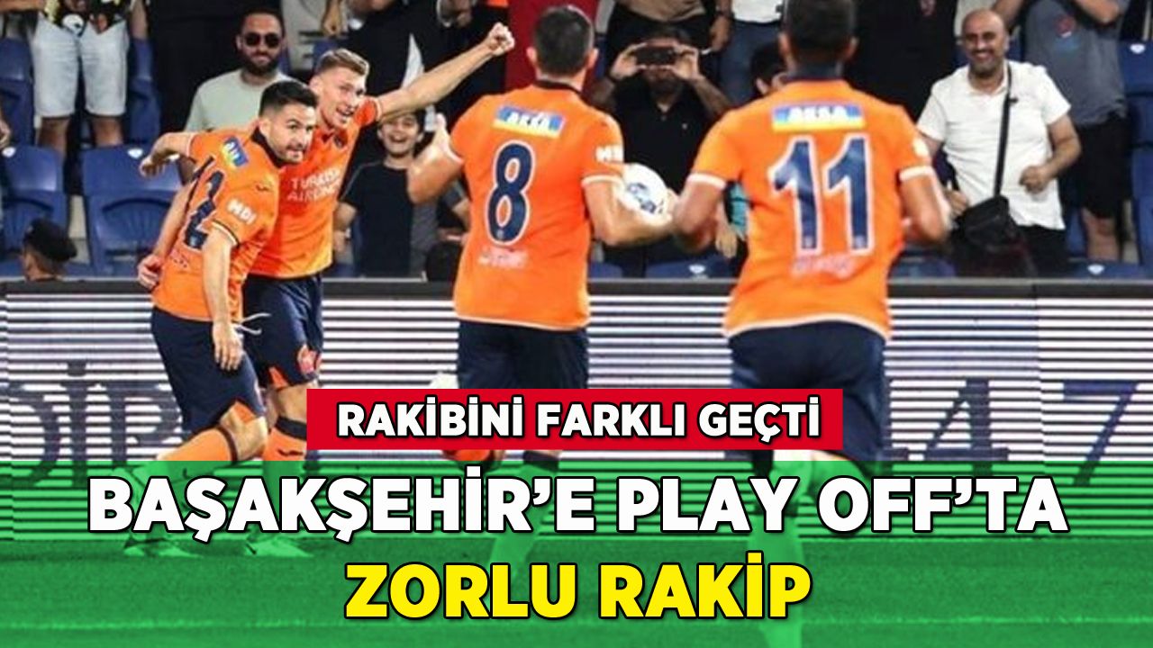 Başakşehir'e Play Off'ta zorlu rakip!