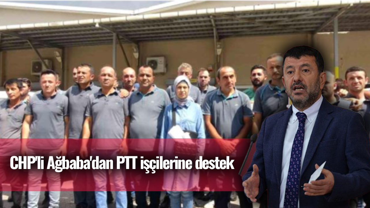 CHP'li Ağbaba'dan PTT işçilerine destek