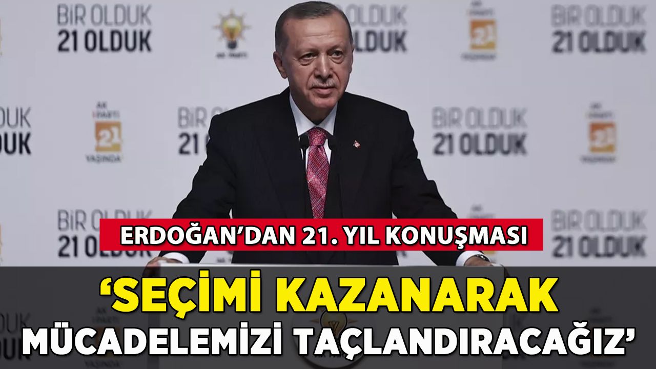 Erdoğan'dan 21. yıl konuşması: 'Seçimi kazanarak mücadelemizi taçlandıracağız'