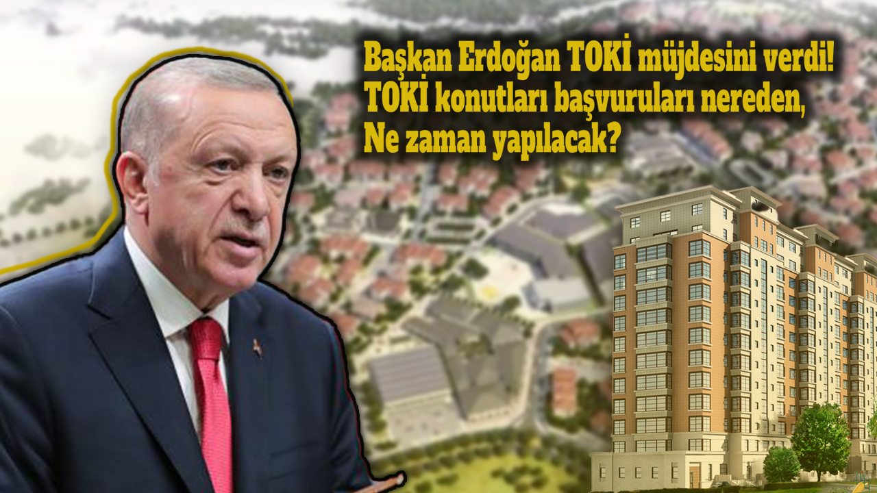 Başkan Erdoğan TOKİ müjdesini verdi! TOKİ konutları başvuruları nereden ve ne zaman yapılacak?