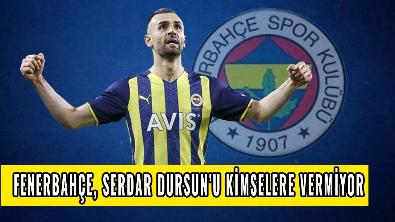 Fenerbahçe, Serdar Dursun'u kimselere vermiyor