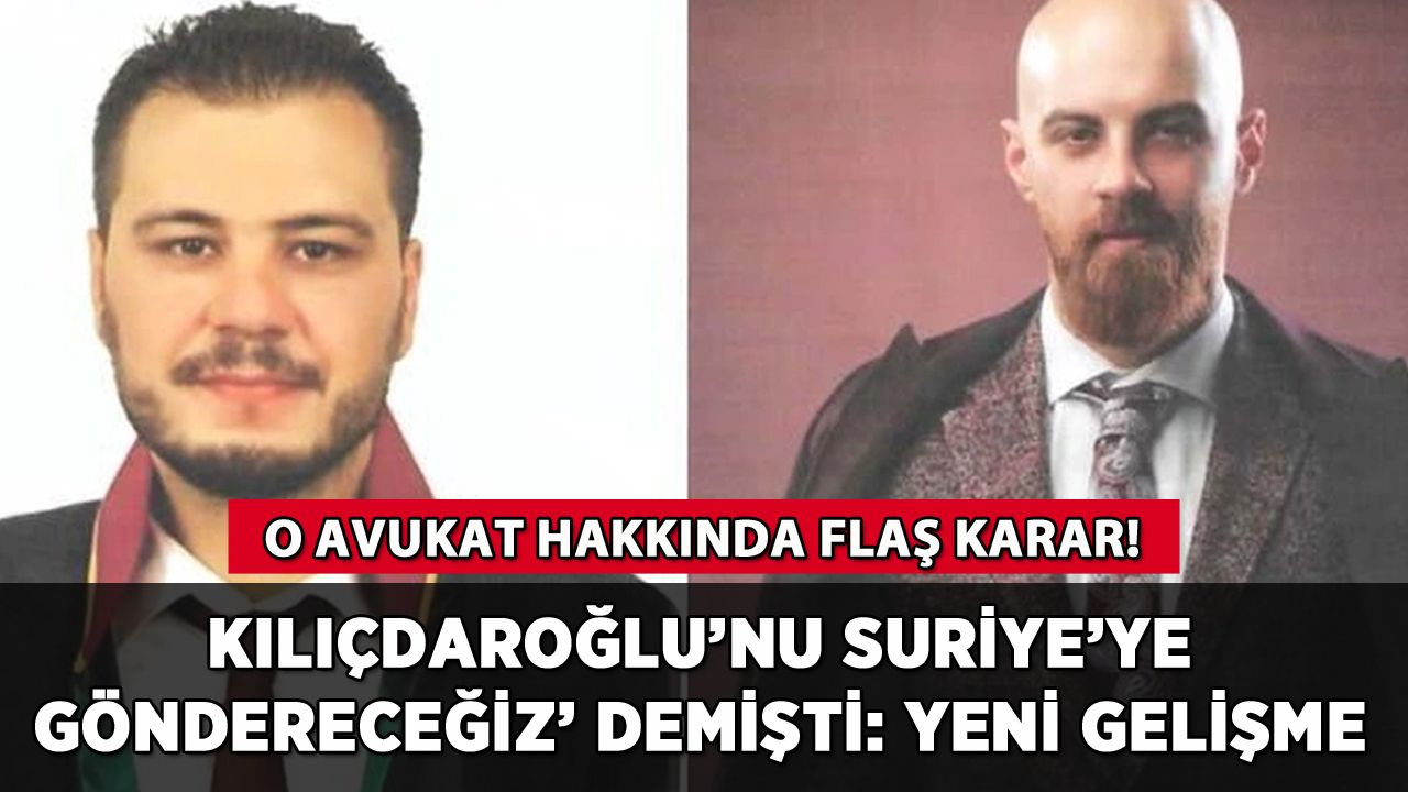 'Kılıçdaroğlu'nu Suriye'ye göndereceğiz' diyen avukata flaş karar!