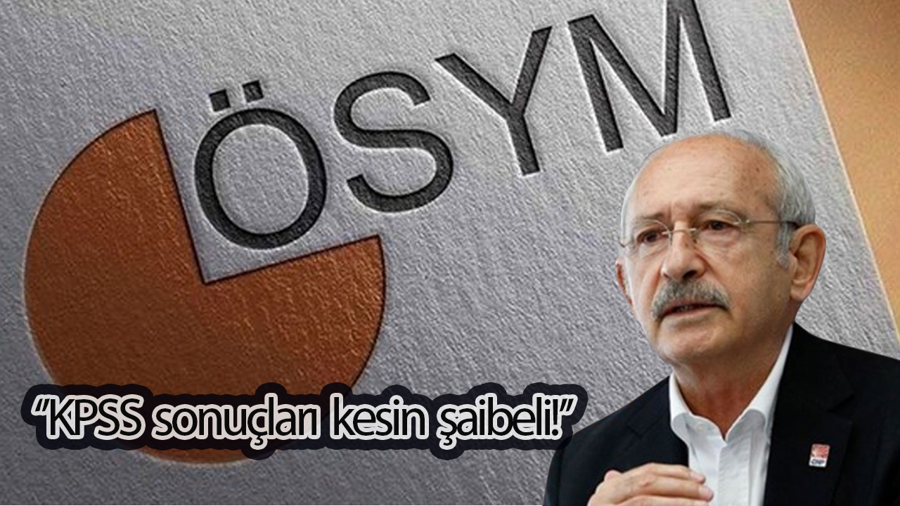 Kılıçdaroğlu’ndan KPSS açıklaması: Sonuçlar kesin şaibeli!
