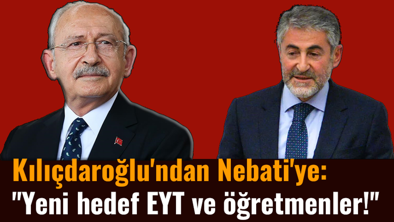 Kılıçdaroğlu'ndan Nebati'ye: ''Yeni hedef EYT ve öğretmenler!''
