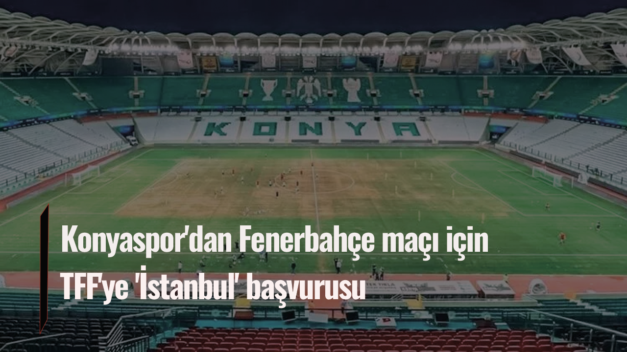 Konyaspor'dan Fenerbahçe maçı için TFF'ye 'İstanbul' başvurusu