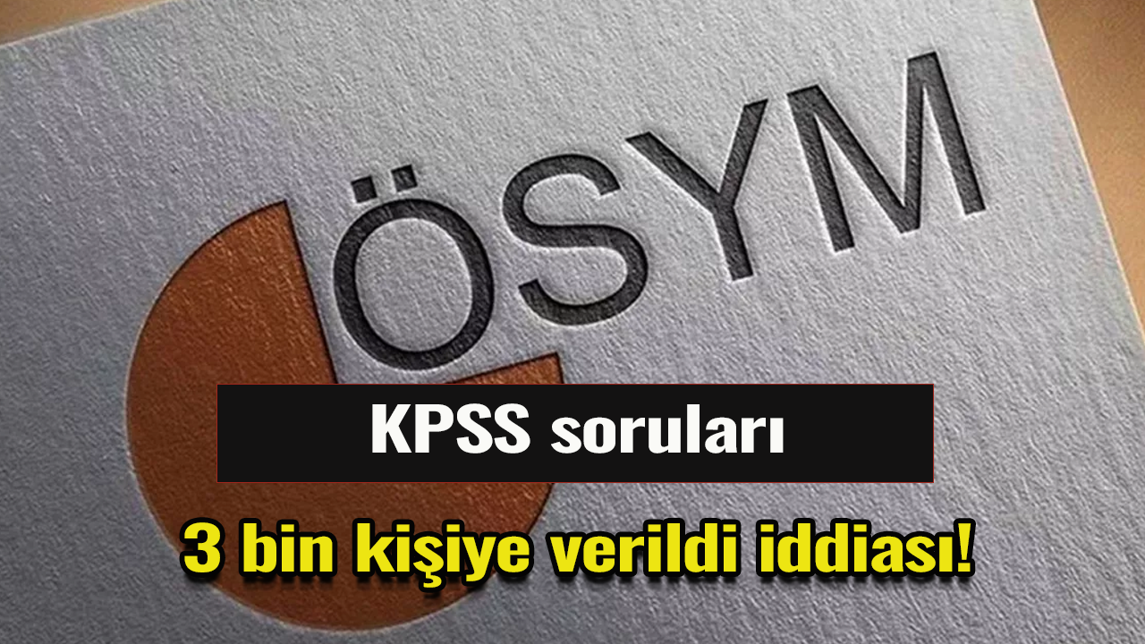 KPSS soruları 3 bin kişiye verildi iddiası!