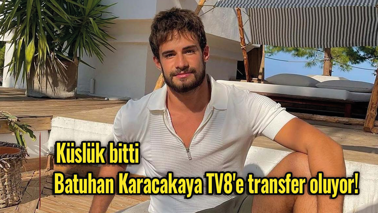 Küslük bitti, Batuhan Karacakaya TV8'e transfer oluyor!