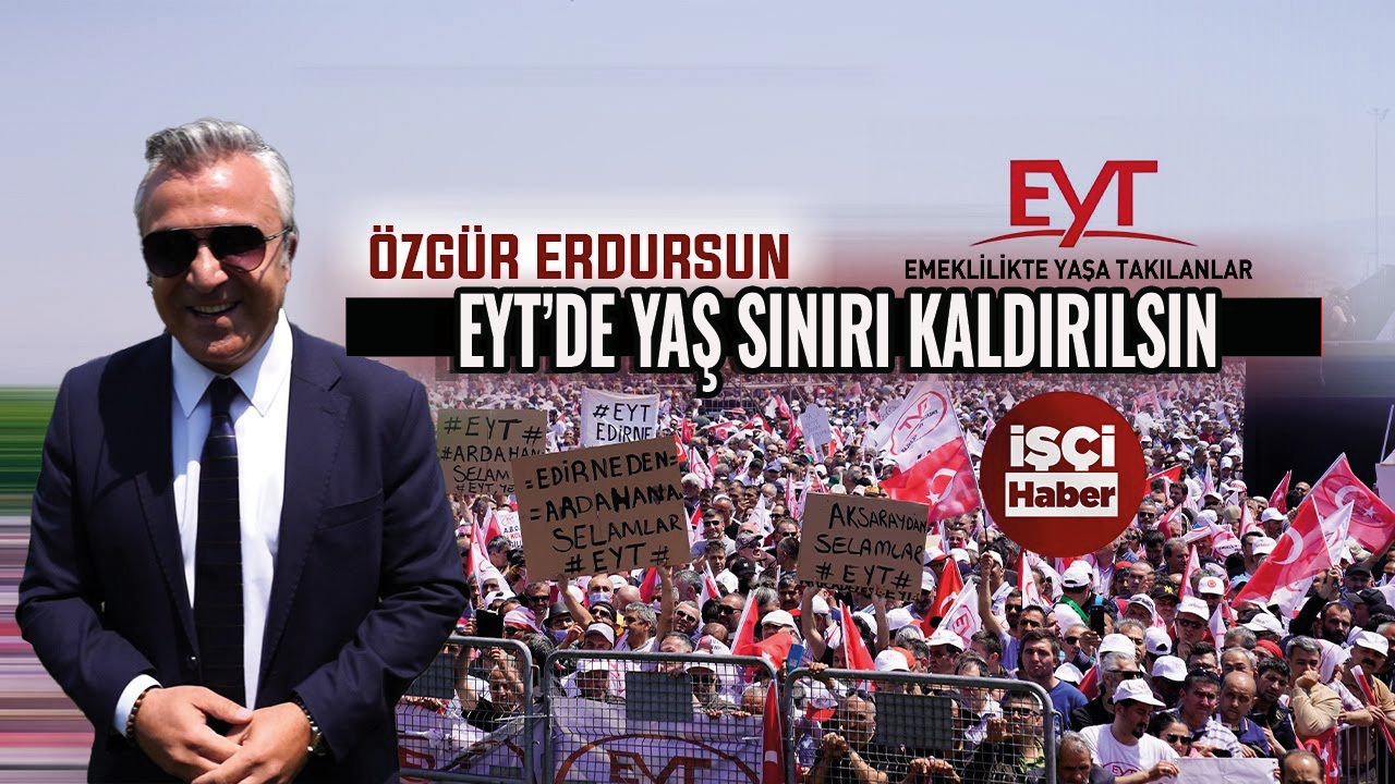 Özgür Erdursun'dan EYT açıklaması! "EYT'de yaş sınırı kaldırılsın"