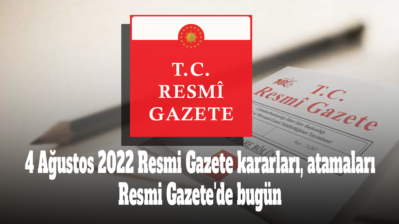 4 Ağustos 2022 Resmi Gazete kararları, atamaları! Resmi Gazete'de bugün
