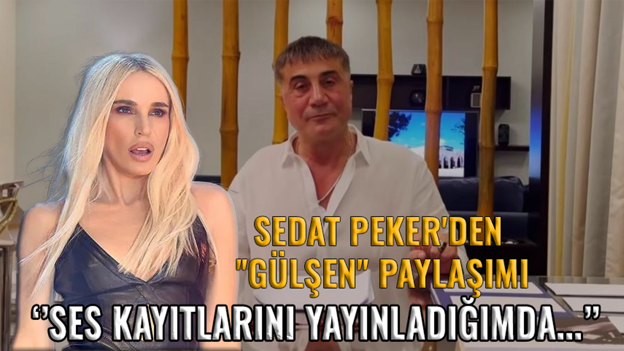 Sedat Peker'den ''Gülşen'' paylaşımı: ''Ses kayıtlarını yayınladığımda...''
