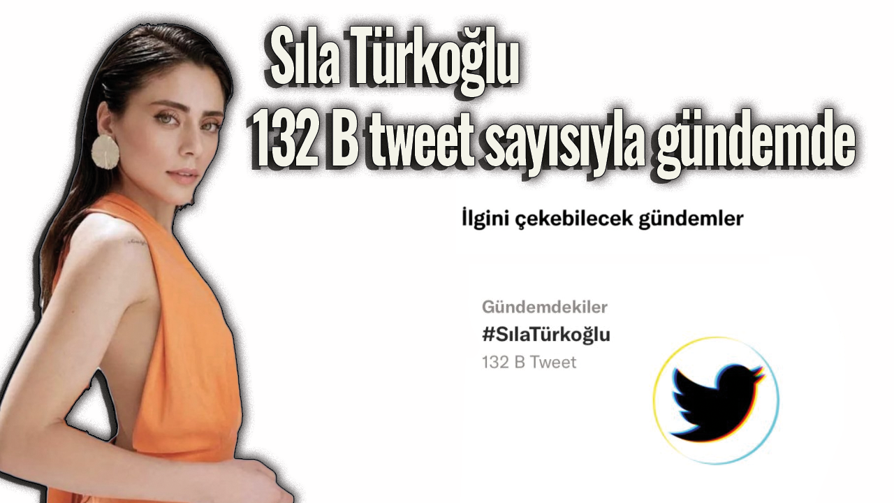Sıla Türkoğlu 132 B tweet sayısıyla gündemde