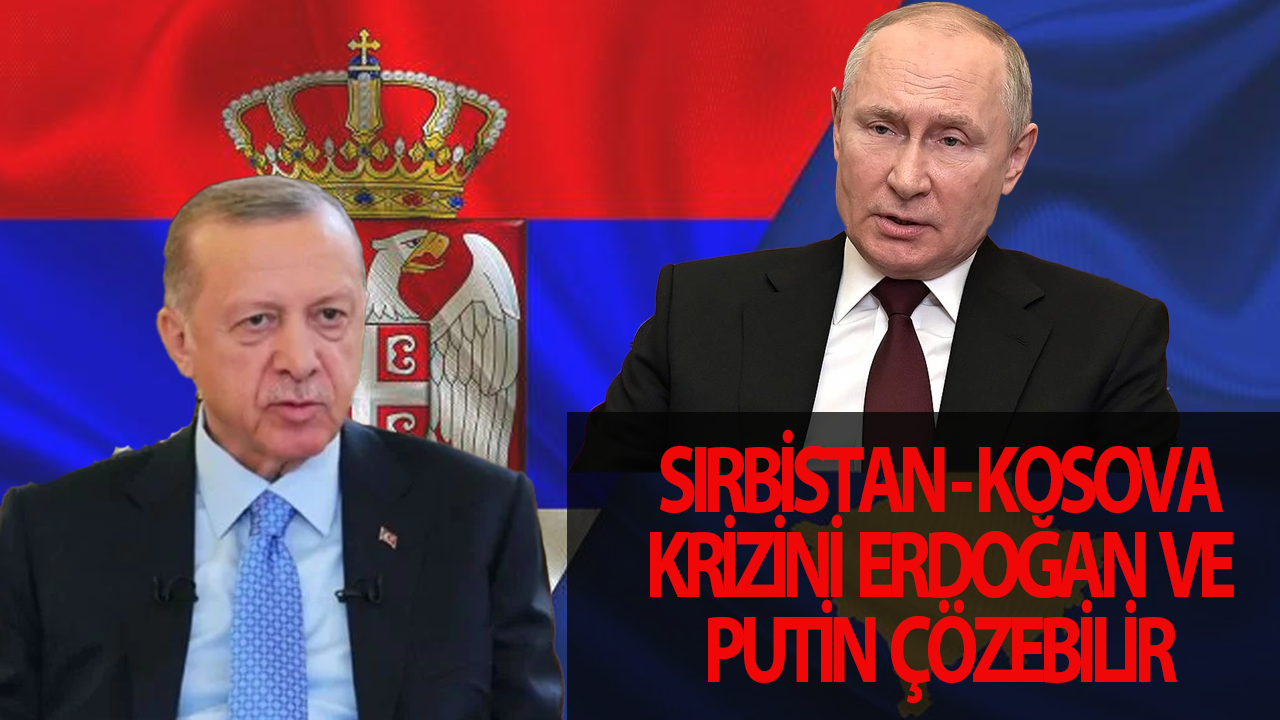 Sırbistan-Kosova geriliminde Putin ve Erdoğan'ın etkisi