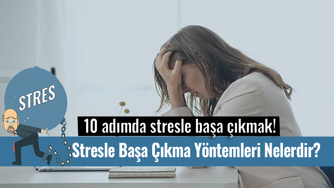 Stresle Başa Çıkma Yöntemleri Nelerdir? 10 adımda stresle başa çıkmak!