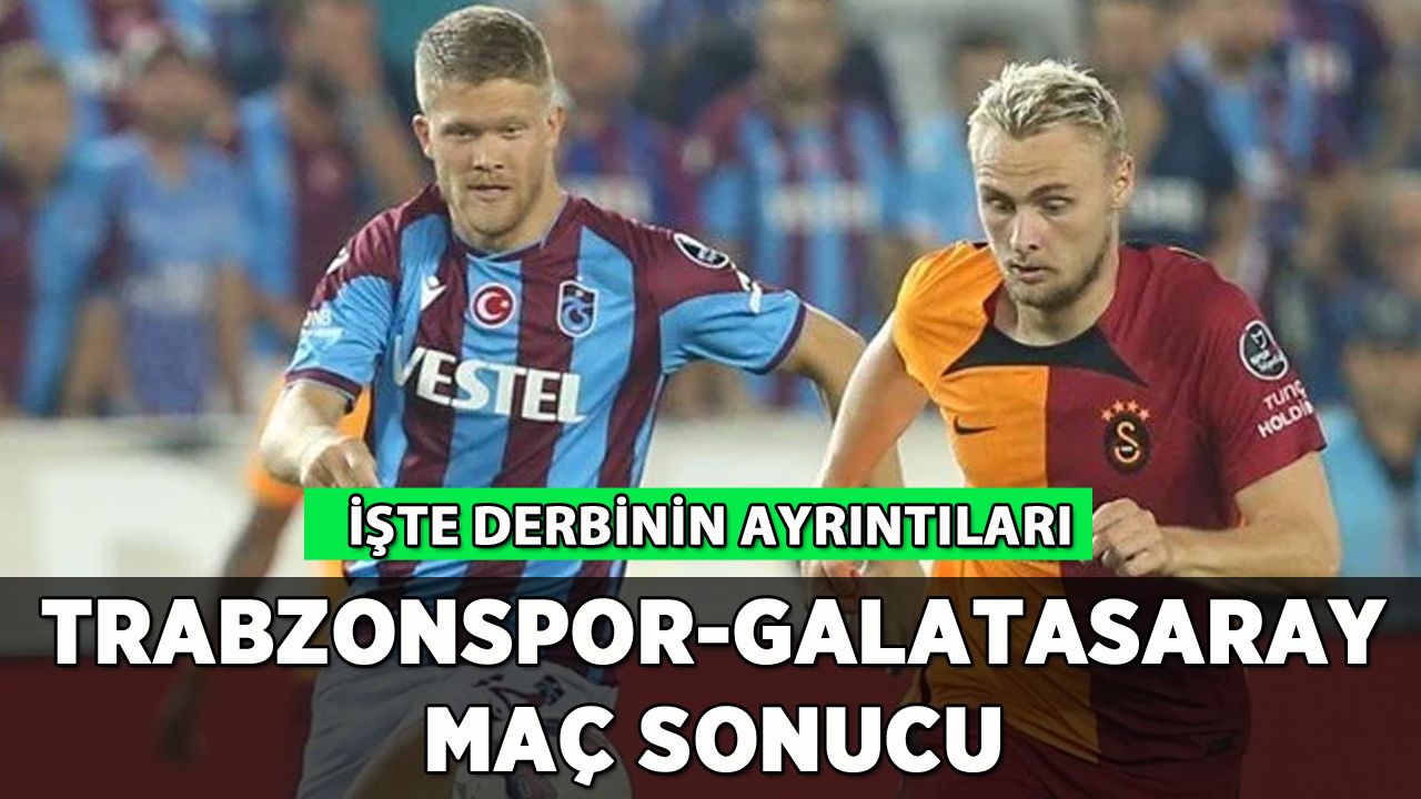 Trabzonspor Galatasaray maç sonucu: İşte derbinin ayrıntıları