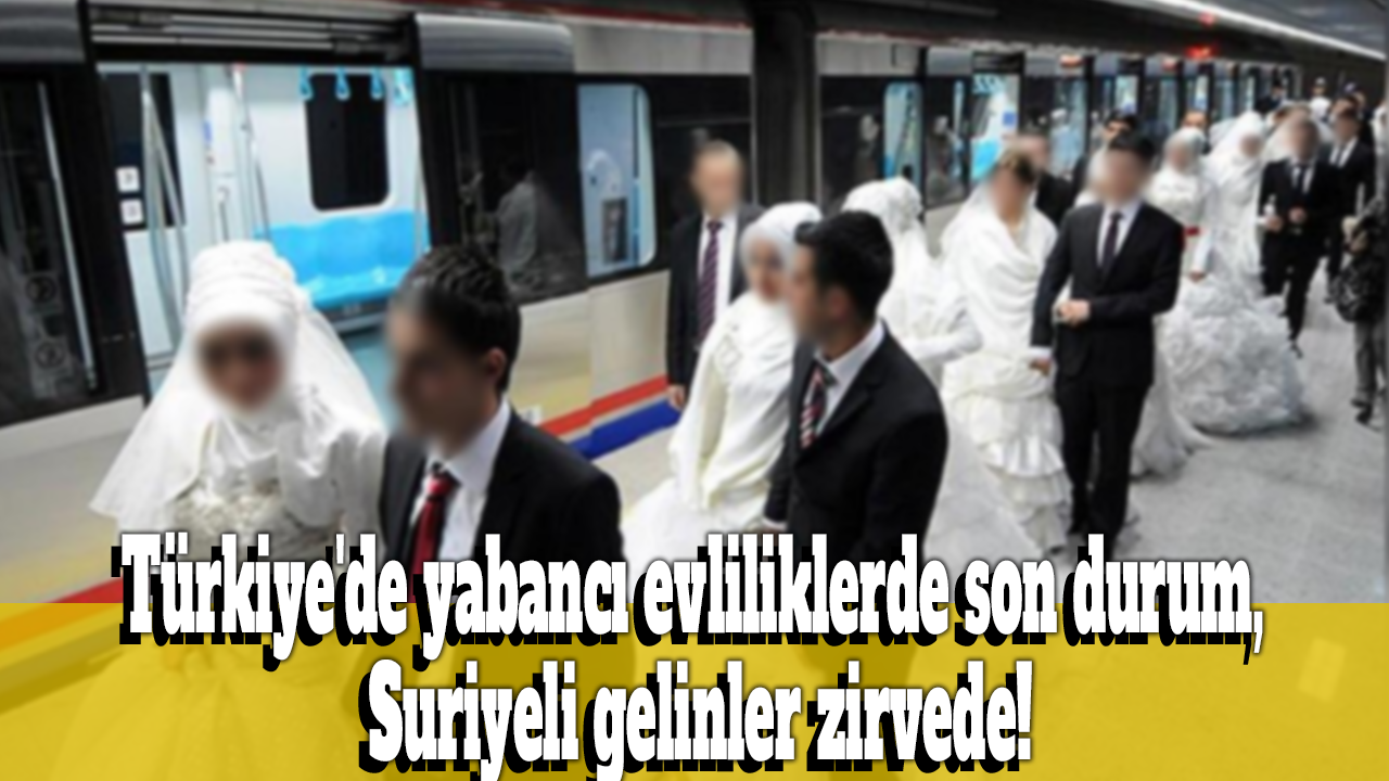 Türkiye'de yabancı evliliklerde son durum, Suriyeli gelinler zirvede!