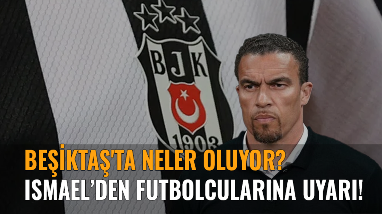 Beşiktaş'ta neler oluyor? Ismael’den futbolcularına uyarı!