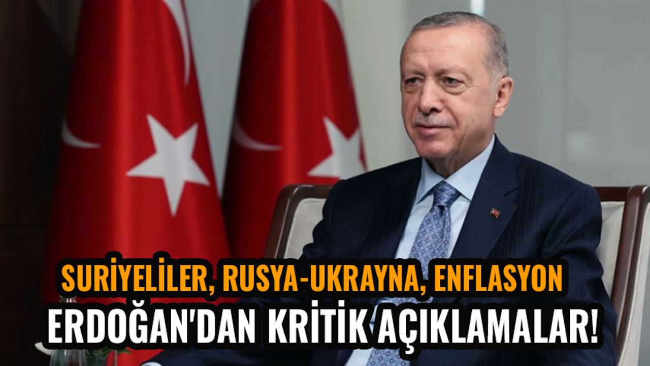 Erdoğan'dan kritik açıklamalar! Suriyeliler, Rusya-Ukrayna, enflasyon...