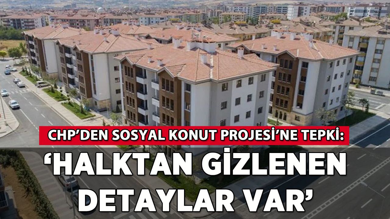 CHP'den Sosyal Konut Projesi'ne tepki: 'Halktan gizlenen detaylar var'