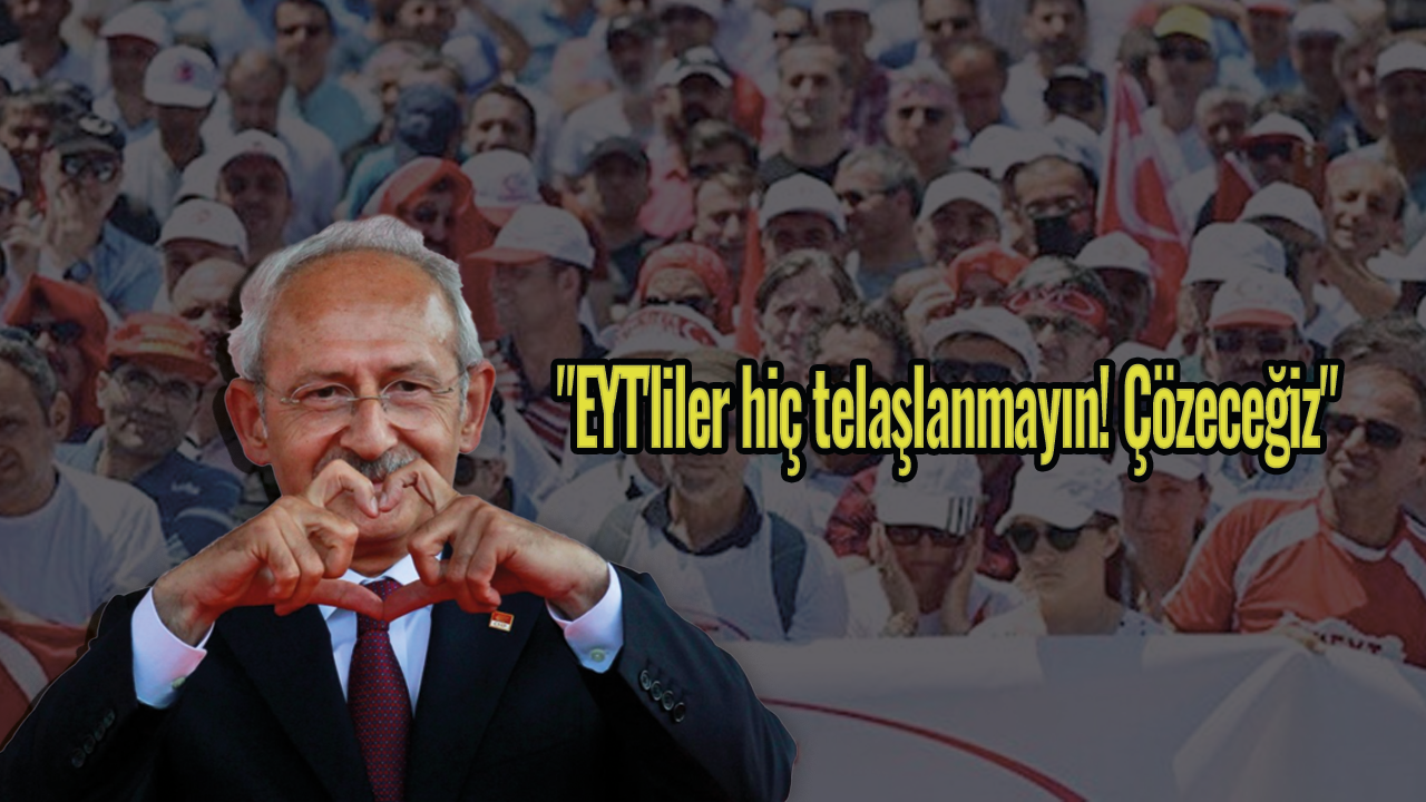 Kemal Kılıçdaroğlu: "EYT'liler hiç telaşlanmayın! Çözeceğiz"