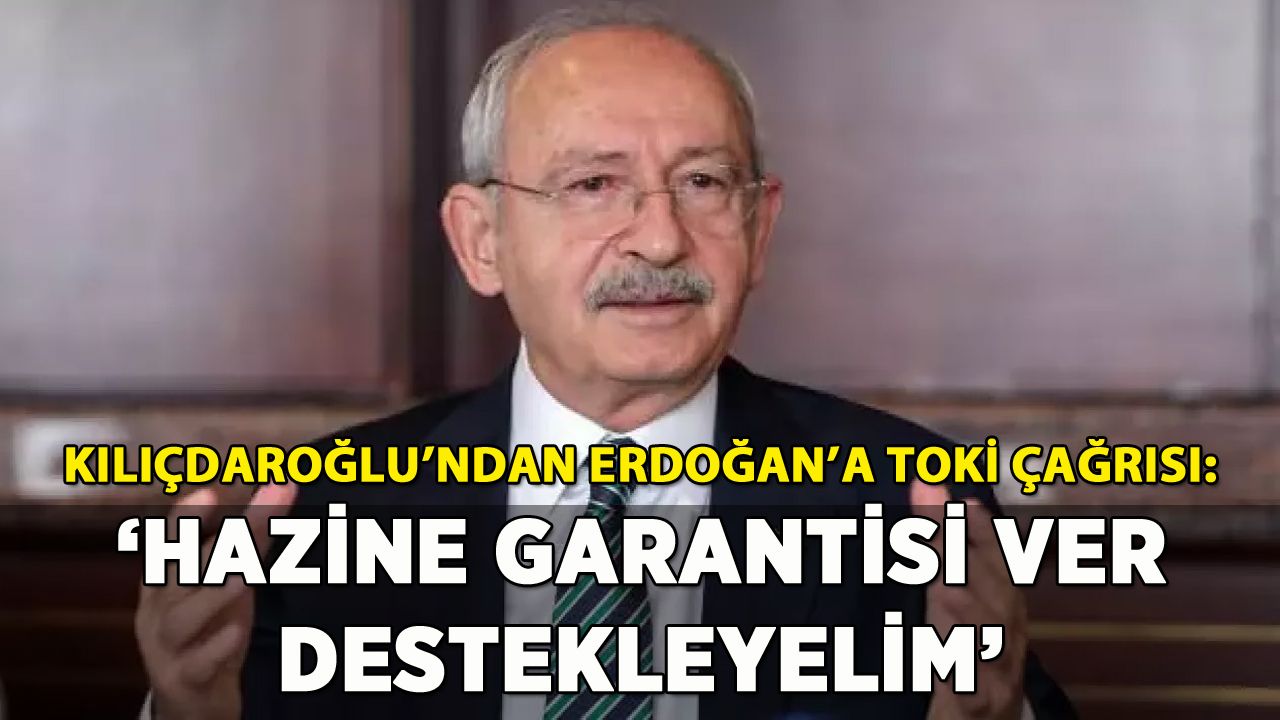 Kılıçdaroğlu'ndan Erdoğan'a TOKİ çağrısı: 'Hazine garantisi ver destekleyelim'