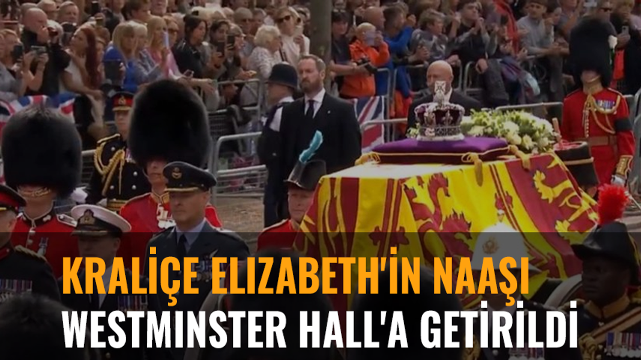 Kraliçe Elizabeth'in naaşı Westminster Hall'a getirildi