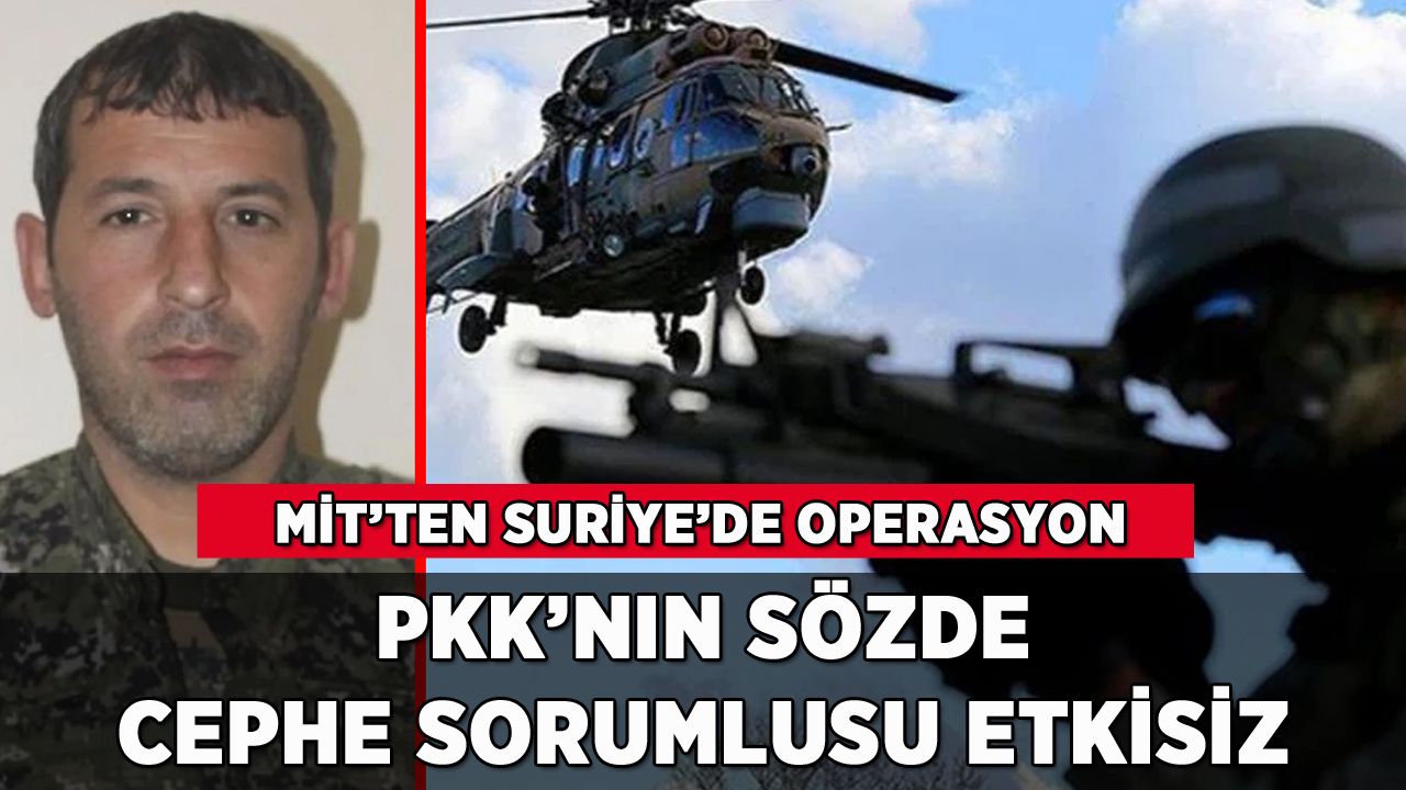 MİT'ten Suriye'de operasyon: PKK/YPG'nin sözde sorumlusu etkisiz