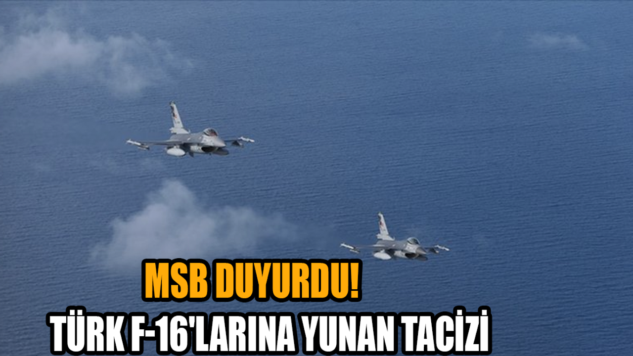 MSB duyurdu: Türk F-16'larına Yunan tacizi