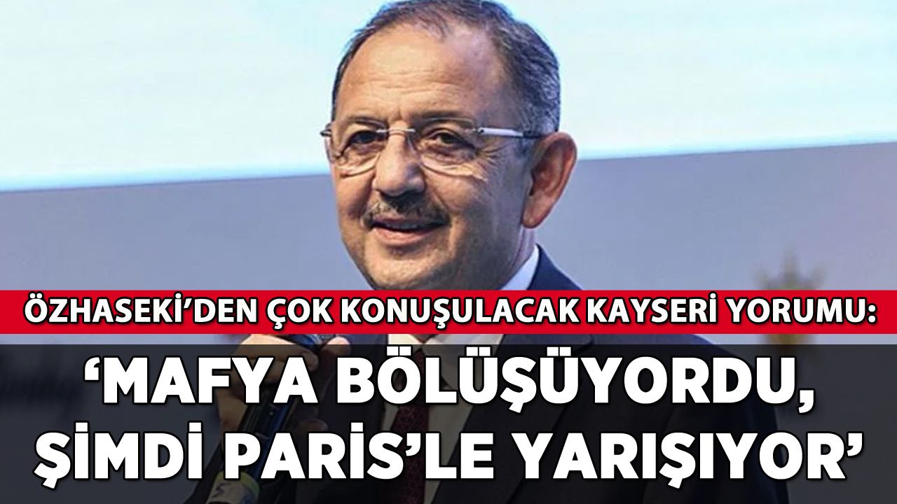 Özhaseki'den Kayseri yorumu: 'Mafya bölüşüyordu, şimdi Paris'le yarışıyor'