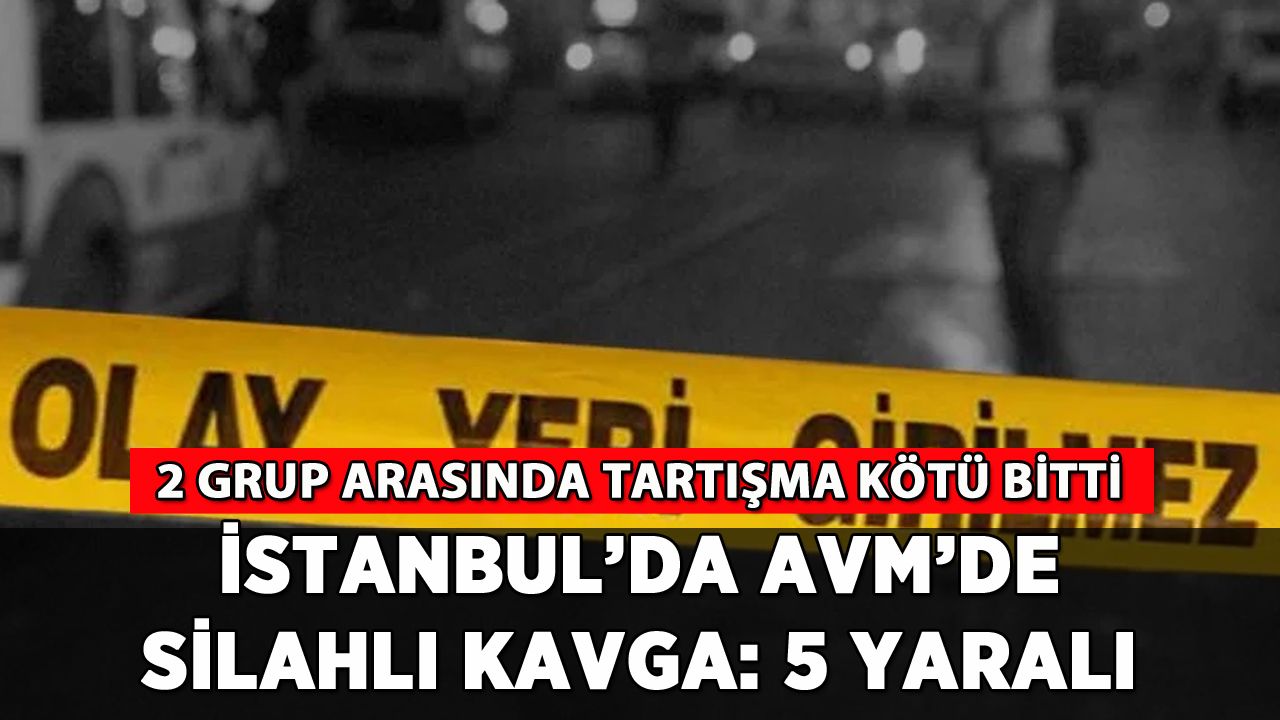 İstanbul'da AVM'de silahlı kavga: 5 yaralı