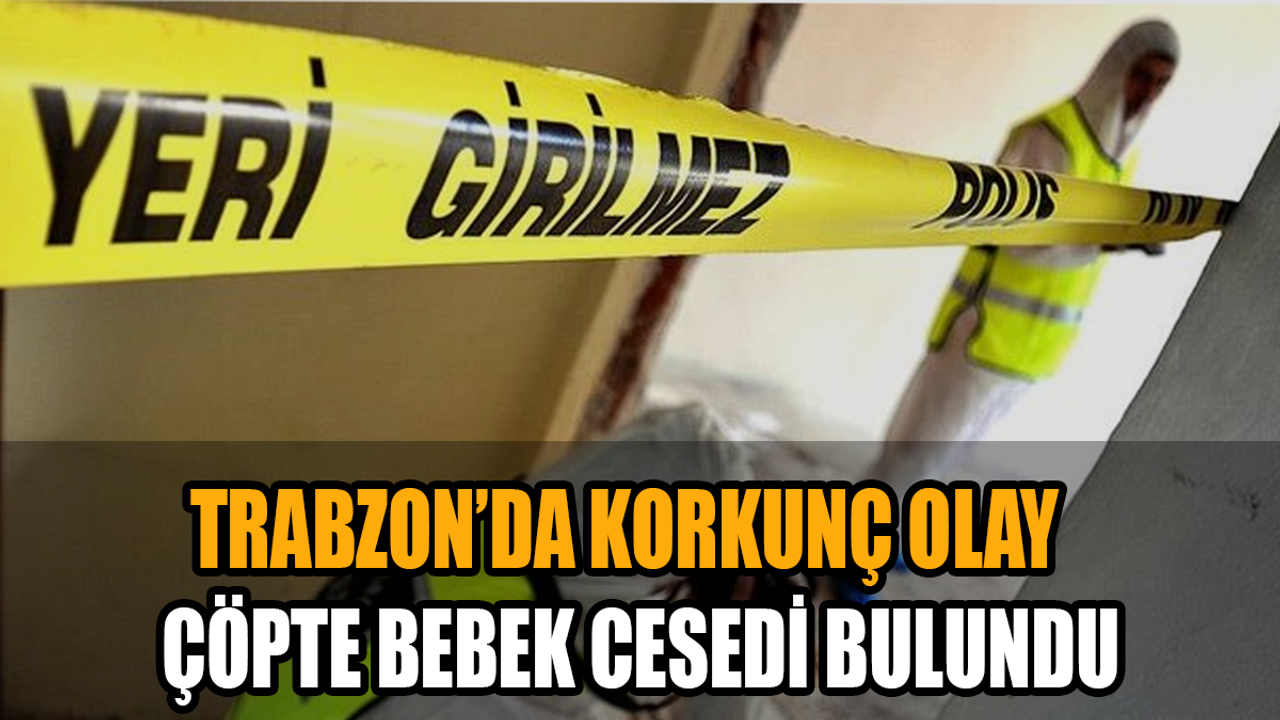 Trabzon’da korkunç olay: Çöpte bebek cesedi bulundu
