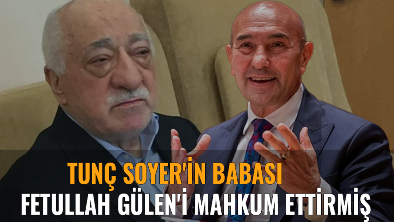 Tunç Soyer'in babası Fethullah Gülen'i mahkum ettirmiş