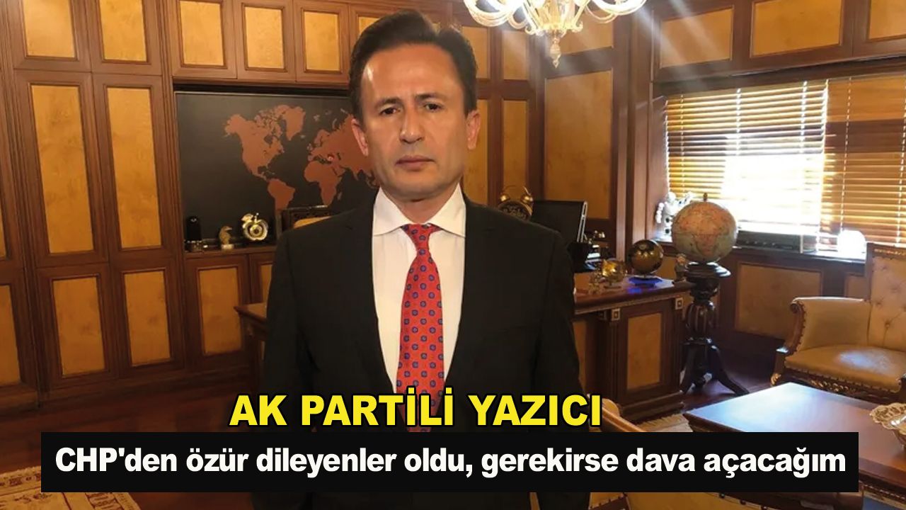 AK Partili Yazıcı: CHP'den özür dileyenler oldu, gerekirse dava açacağım