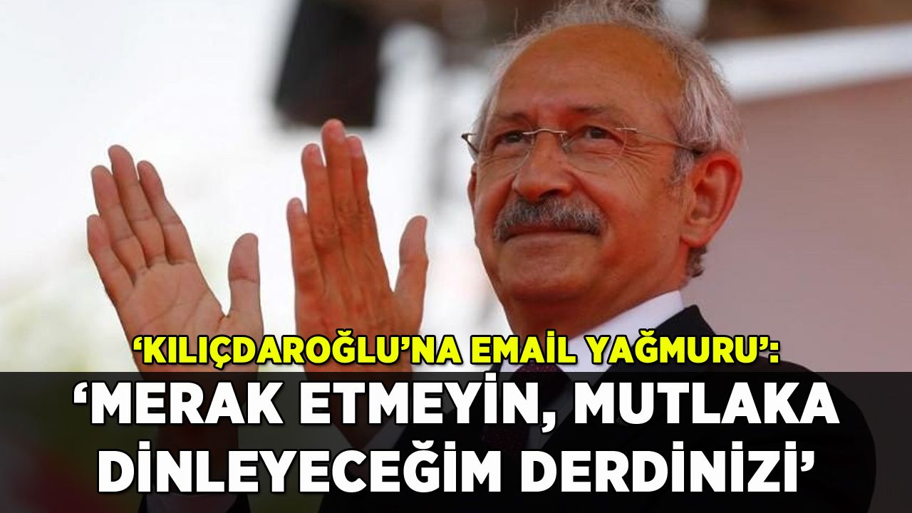 'Kılıçdaroğlu'na Email Yağmuru': 'Merak etmeyin, dinleyeceğim derdinizi'