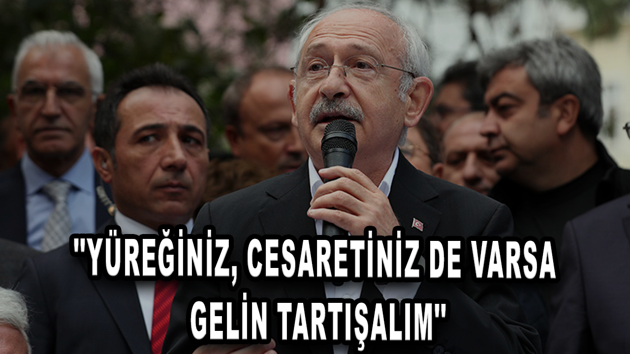 Kılıçdaroğlu: Dünya kadar televizyonlarınız var; yüreğiniz, cesaretiniz de varsa gelin tartışalım