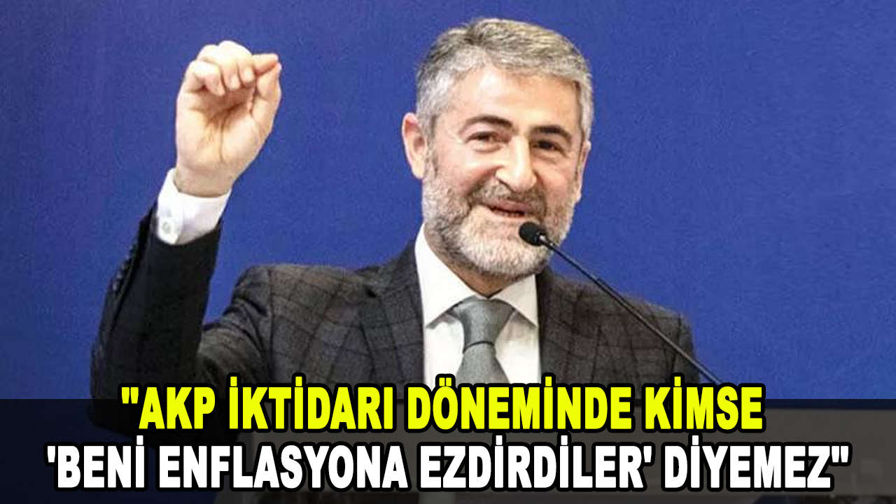 Bakan Nebati: AKP iktidarı döneminde kimse 'Beni enflasyona ezdirdiler' diyemez