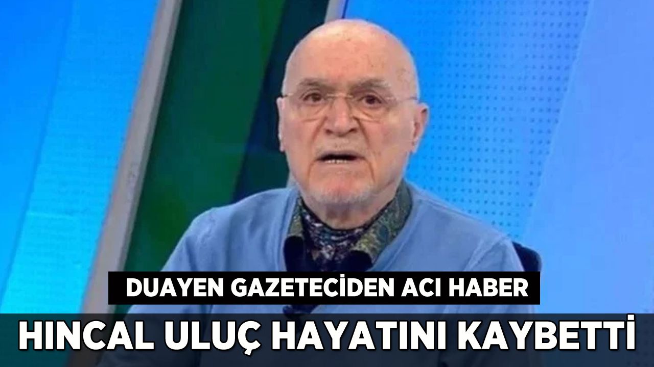 Gazeteci Hıncal Uluç hayatını kaybetti