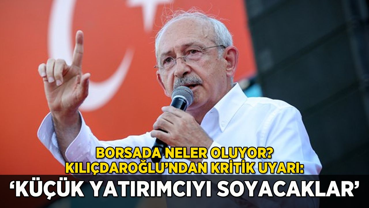 Kılıçdaroğlu'ndan borsa uyarısı: 'Küçük yatırımcıyı soyacaklar'