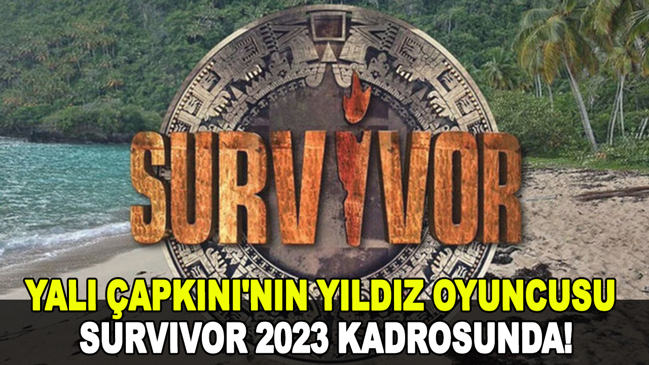 Yalı Çapkını'nın yıldız oyuncusu Survivor 2023 kadrosunda!