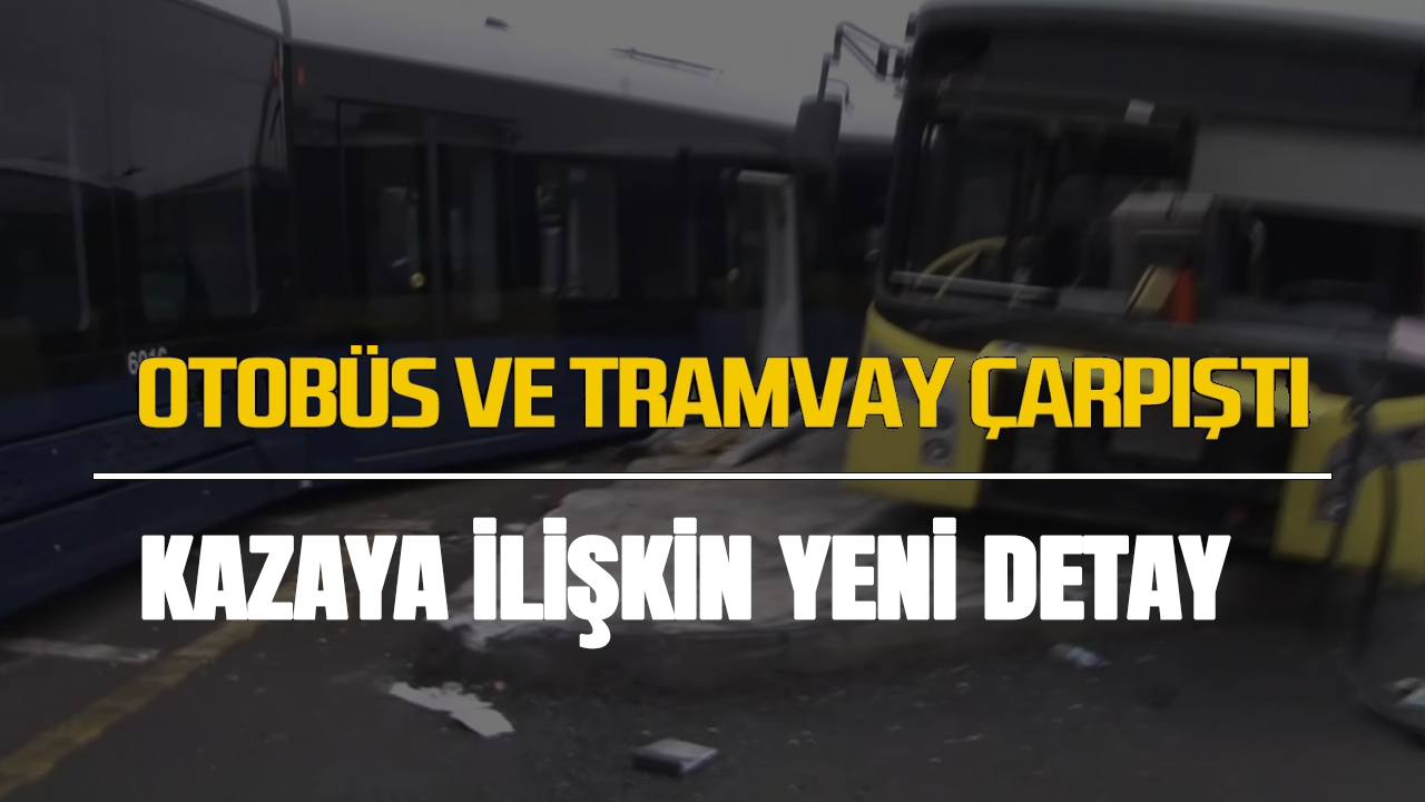 Otobüs ve tramvayın çarpıştığı kazaya ilişkin yeni detaylar