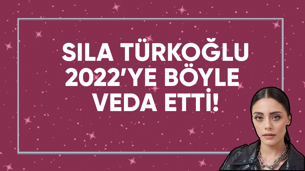 Sıla Türkoğlu'ndan 2022 yılına veda...