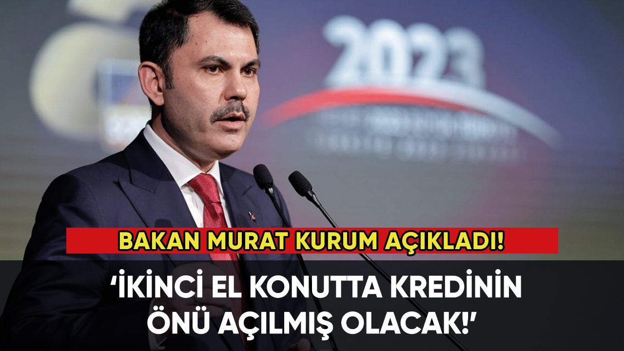 Bakan Murat Kurum açıkladı: İkinci el konutta kredinin önü açılmış olacak!