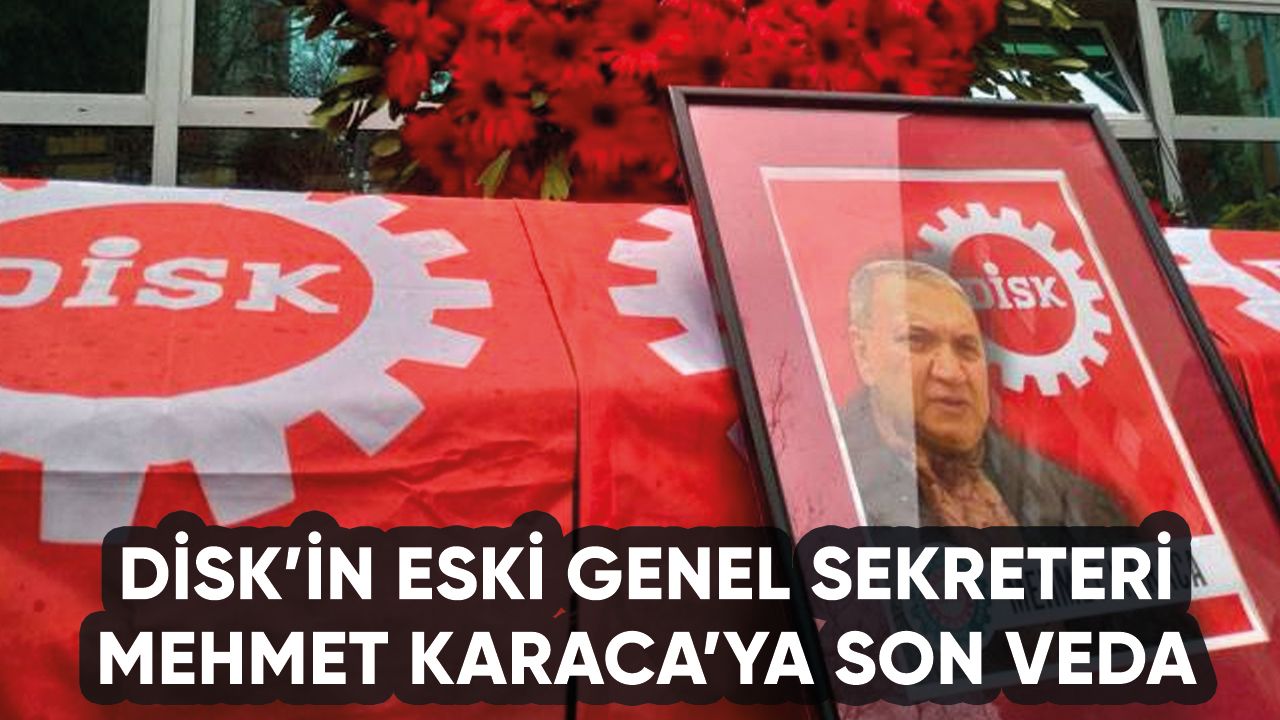 DİSK'in eski Genel Sekreteri Mehmet Karaca son yolculuğuna uğurlandı