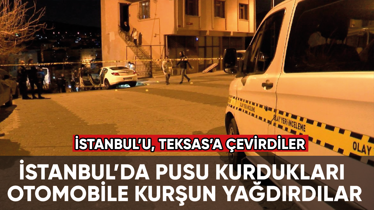 İstanbul’da pusu kurdukları otomobile kurşun yağdırdılar