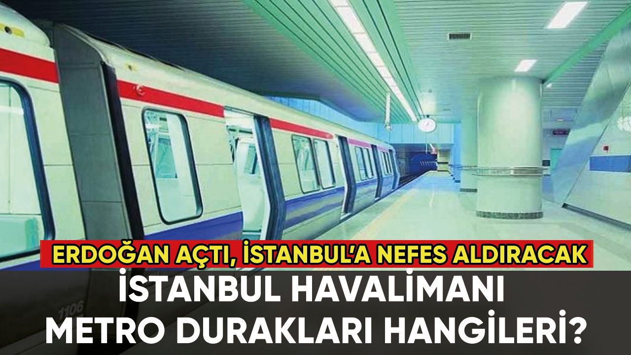 Kağıthane-İstanbul Havalimanı metrosu açıldı: İşte İstanbul Havalimanı metro durakları