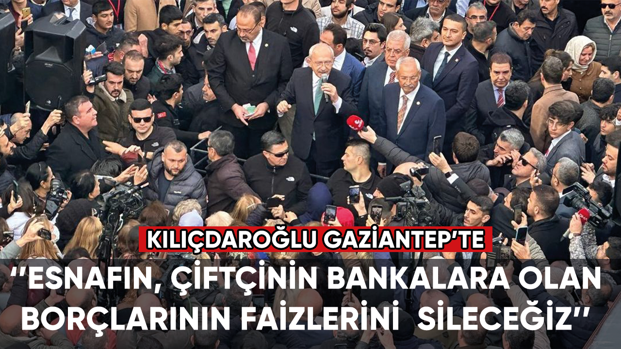 Kılıçdaroğlu Gaziantep'te: Bir devlet bir kişiye teslim edilemez
