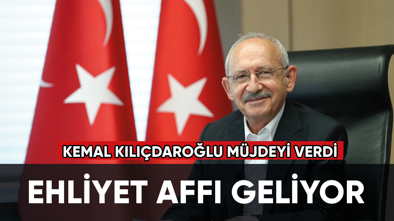 Kılıçdaroğlu’ndan müjde: Ehliyet affı geliyor